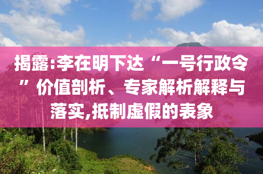 揭露:李在明下達(dá)“一號(hào)行政令”價(jià)值剖析、專家解析解釋與落實(shí),抵制虛假的表象
