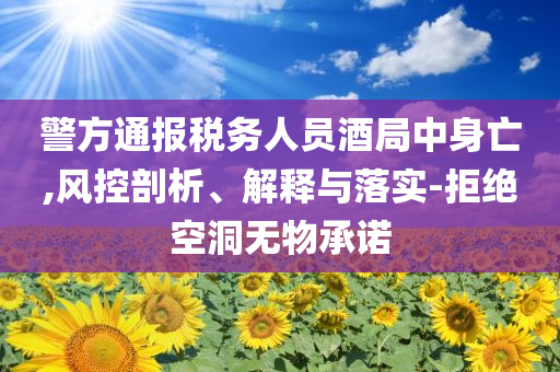 警方通報稅務人員酒局中身亡,風控剖析、解釋與落實-拒絕空洞無物承諾