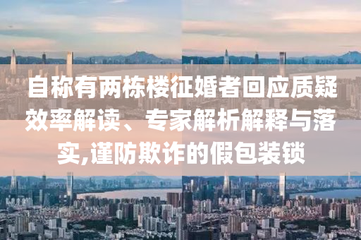 自稱有兩棟樓征婚者回應(yīng)質(zhì)疑效率解讀、專家解析解釋與落實(shí),謹(jǐn)防欺詐的假包裝鎖