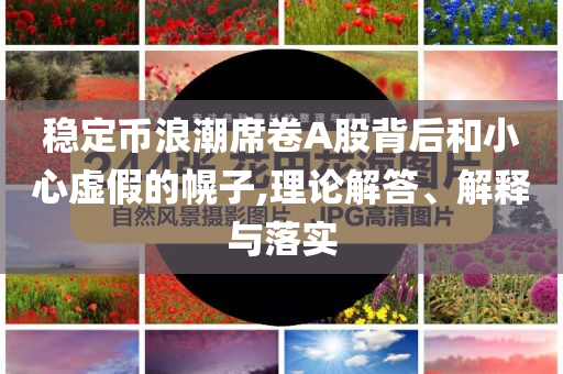 穩(wěn)定幣浪潮席卷A股背后和小心虛假的幌子,理論解答、解釋與落實