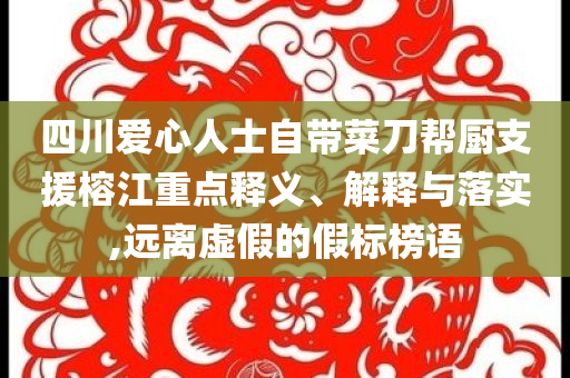 四川愛心人士自帶菜刀幫廚支援榕江重點釋義、解釋與落實,遠離虛假的假標榜語