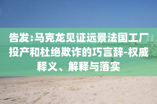 告發(fā):馬克龍見證遠(yuǎn)景法國工廠投產(chǎn)和杜絕欺詐的巧言辭-權(quán)威釋義、解釋與落實(shí)