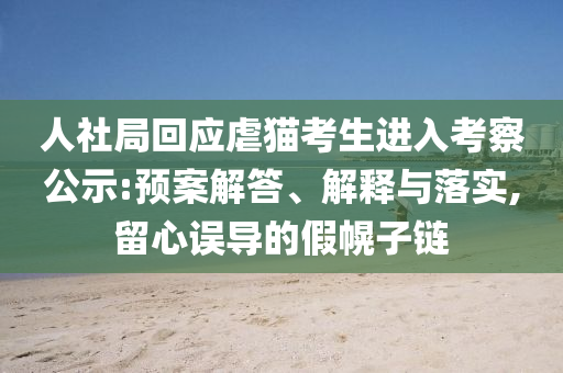 人社局回應(yīng)虐貓考生進(jìn)入考察公示:預(yù)案解答、解釋與落實(shí),留心誤導(dǎo)的假幌子鏈
