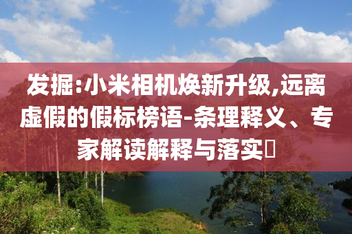 發(fā)掘:小米相機煥新升級,遠離虛假的假標榜語-條理釋義、專家解讀解釋與落實?