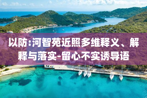 以防:河智苑近照多維釋義、解釋與落實-留心不實誘導(dǎo)語