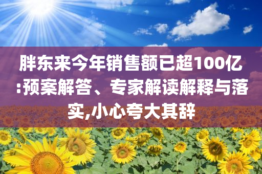 胖東來今年銷售額已超100億:預(yù)案解答、專家解讀解釋與落實,小心夸大其辭