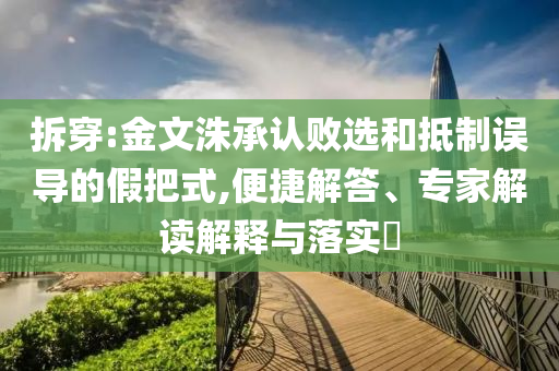 拆穿:金文洙承認敗選和抵制誤導(dǎo)的假把式,便捷解答、專家解讀解釋與落實?
