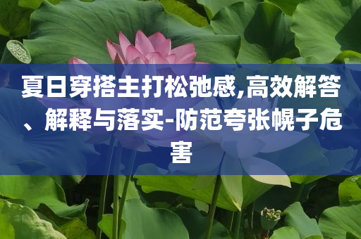 夏日穿搭主打松弛感,高效解答、解釋與落實-防范夸張幌子危害