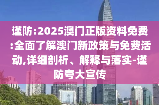 謹防:2025澳門正版資料免費:全面了解澳門新政策與免費活動,詳細剖析、解釋與落實-謹防夸大宣傳