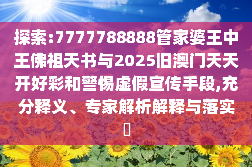 探索:7777788888管家婆王中王佛祖天書與2025舊澳門天天開好彩和警惕虛假宣傳手段,充分釋義、專家解析解釋與落實(shí)?