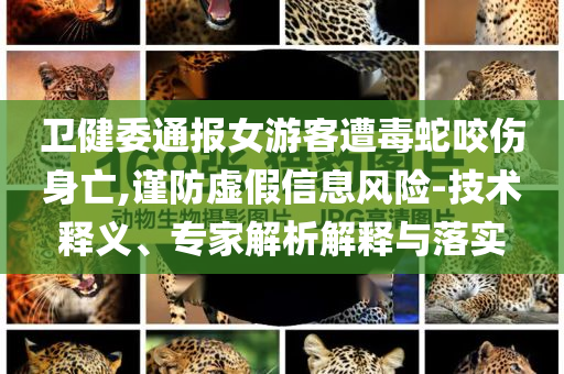 衛(wèi)健委通報女游客遭毒蛇咬傷身亡,謹(jǐn)防虛假信息風(fēng)險-技術(shù)釋義、專家解析解釋與落實