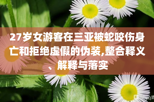 27歲女游客在三亞被蛇咬傷身亡和拒絕虛假的偽裝,整合釋義、解釋與落實