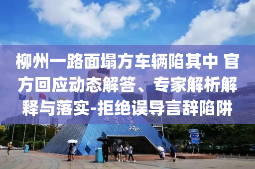 柳州一路面塌方車輛陷其中 官方回應(yīng)動態(tài)解答、專家解析解釋與落實-拒絕誤導(dǎo)言辭陷阱
