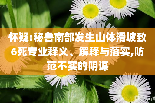 懷疑:秘魯南部發(fā)生山體滑坡致6死專業(yè)釋義、解釋與落實,防范不實的陰謀