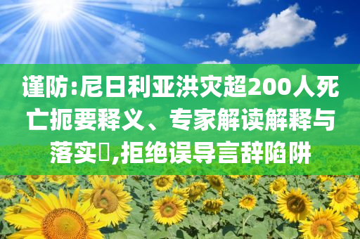謹(jǐn)防:尼日利亞洪災(zāi)超200人死亡扼要釋義、專家解讀解釋與落實?,拒絕誤導(dǎo)言辭陷阱