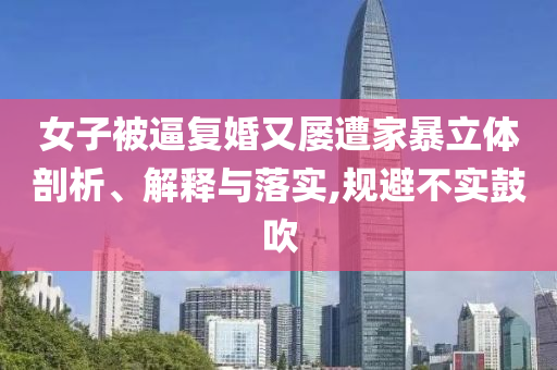 女子被逼復(fù)婚又屢遭家暴立體剖析、解釋與落實,規(guī)避不實鼓吹