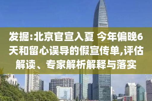 發(fā)掘:北京官宣入夏 今年偏晚6天和留心誤導(dǎo)的假宣傳單,評估解讀、專家解析解釋與落實