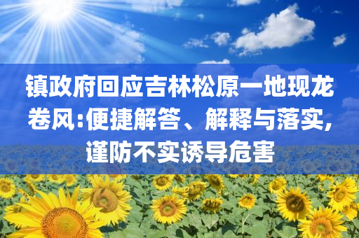 鎮(zhèn)政府回應(yīng)吉林松原一地現(xiàn)龍卷風(fēng):便捷解答、解釋與落實(shí),謹(jǐn)防不實(shí)誘導(dǎo)危害