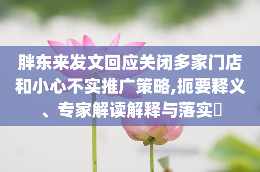 胖東來(lái)發(fā)文回應(yīng)關(guān)閉多家門(mén)店和小心不實(shí)推廣策略,扼要釋義、專(zhuān)家解讀解釋與落實(shí)?