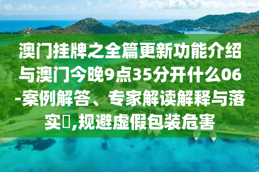 澳門掛牌之全篇更新功能介紹與澳門今晚9點35分開什么06-案例解答、專家解讀解釋與落實?,規(guī)避虛假包裝危害