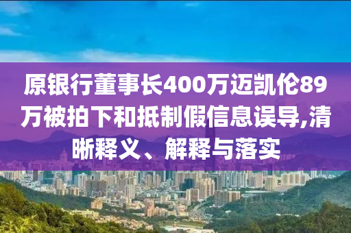 原銀行董事長400萬邁凱倫89萬被拍下和抵制假信息誤導,清晰釋義、解釋與落實