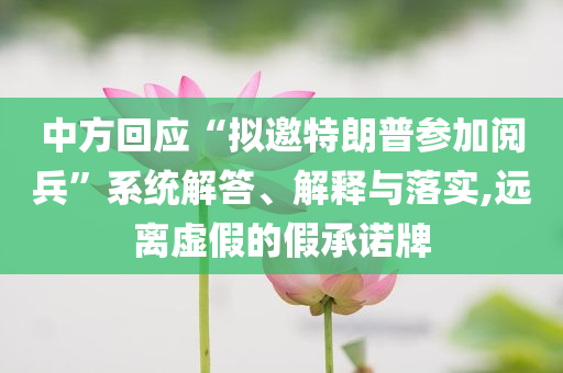 中方回應(yīng)“擬邀特朗普參加閱兵”系統(tǒng)解答、解釋與落實(shí),遠(yuǎn)離虛假的假承諾牌