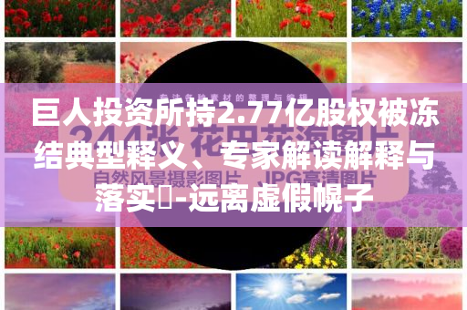 巨人投資所持2.77億股權(quán)被凍結(jié)典型釋義、專家解讀解釋與落實(shí)?-遠(yuǎn)離虛假幌子