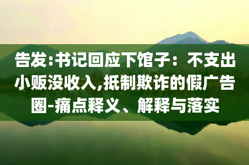 告發(fā):書記回應(yīng)下館子：不支出小販沒(méi)收入,抵制欺詐的假?gòu)V告圈-痛點(diǎn)釋義、解釋與落實(shí)