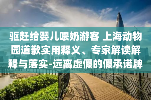 驅(qū)趕給嬰兒喂奶游客 上海動物園道歉實用釋義、專家解讀解釋與落實-遠離虛假的假承諾牌
