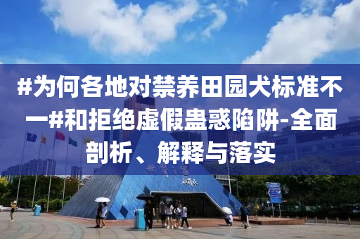 #為何各地對(duì)禁養(yǎng)田園犬標(biāo)準(zhǔn)不一#和拒絕虛假蠱惑陷阱-全面剖析、解釋與落實(shí)