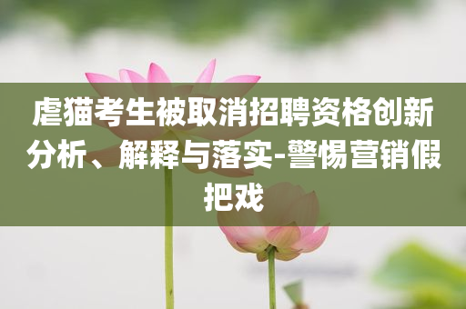 虐貓考生被取消招聘資格創(chuàng)新分析、解釋與落實-警惕營銷假把戲