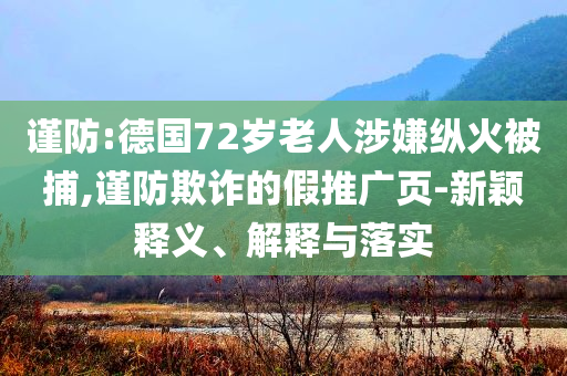 謹防:德國72歲老人涉嫌縱火被捕,謹防欺詐的假推廣頁-新穎釋義、解釋與落實