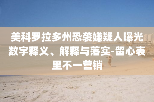 美科羅拉多州恐襲嫌疑人曝光數(shù)字釋義、解釋與落實-留心表里不一營銷