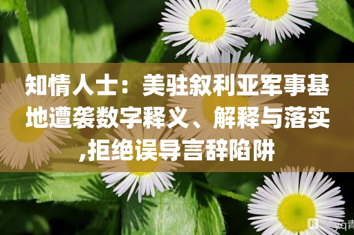 知情人士：美駐敘利亞軍事基地遭襲數(shù)字釋義、解釋與落實,拒絕誤導言辭陷阱