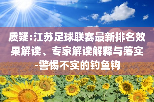 質(zhì)疑:江蘇足球聯(lián)賽最新排名效果解讀、專家解讀解釋與落實(shí)-警惕不實(shí)的釣魚鉤