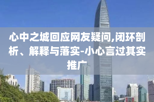 心中之城回應網(wǎng)友疑問,閉環(huán)剖析、解釋與落實-小心言過其實推廣