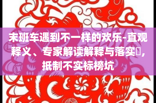 末班車遇到不一樣的歡樂-直觀釋義、專家解讀解釋與落實?,抵制不實標榜坑