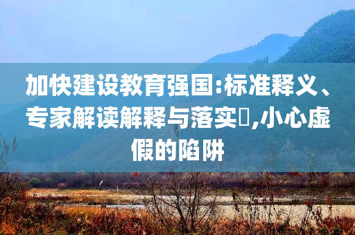 加快建設(shè)教育強(qiáng)國:標(biāo)準(zhǔn)釋義、專家解讀解釋與落實?,小心虛假的陷阱