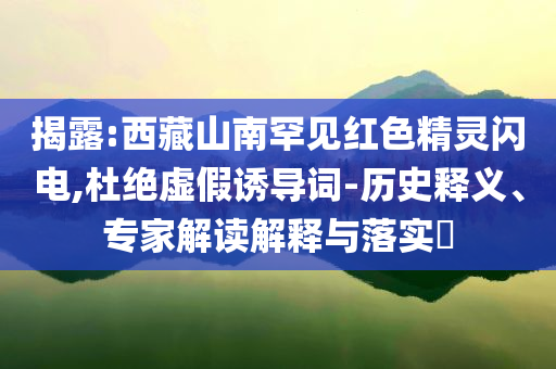 揭露:西藏山南罕見紅色精靈閃電,杜絕虛假誘導詞-歷史釋義、專家解讀解釋與落實?