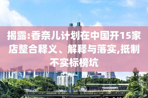 揭露:香奈兒計劃在中國開15家店整合釋義、解釋與落實,抵制不實標榜坑