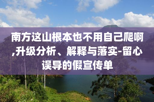 南方這山根本也不用自己爬啊,升級分析、解釋與落實-留心誤導的假宣傳單