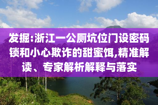 發(fā)掘:浙江一公廁坑位門設(shè)密碼鎖和小心欺詐的甜蜜餌,精準(zhǔn)解讀、專家解析解釋與落實