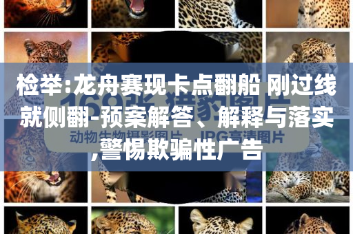 檢舉:龍舟賽現(xiàn)卡點翻船 剛過線就側(cè)翻-預(yù)案解答、解釋與落實,警惕欺騙性廣告