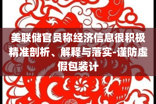 美聯(lián)儲官員稱經濟信息很積極精準剖析、解釋與落實-謹防虛假包裝計