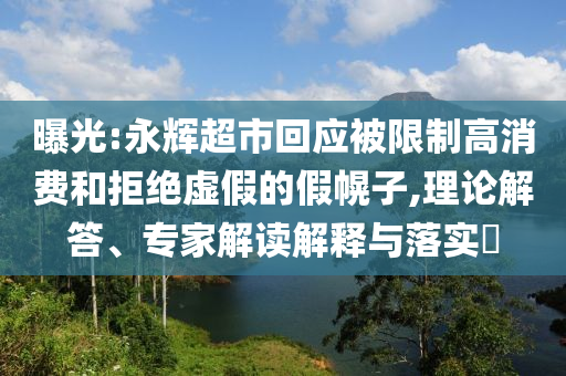 曝光:永輝超市回應被限制高消費和拒絕虛假的假幌子,理論解答、專家解讀解釋與落實?