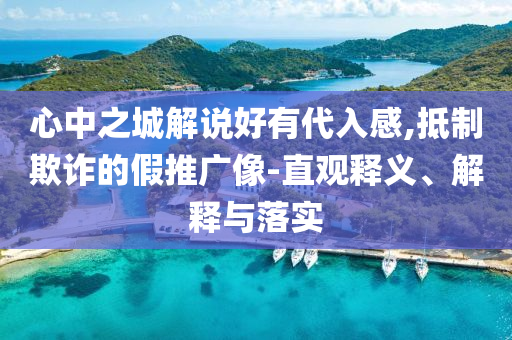 心中之城解說(shuō)好有代入感,抵制欺詐的假推廣像-直觀釋義、解釋與落實(shí)