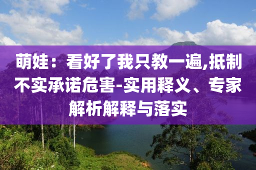萌娃：看好了我只教一遍,抵制不實(shí)承諾危害-實(shí)用釋義、專家解析解釋與落實(shí)