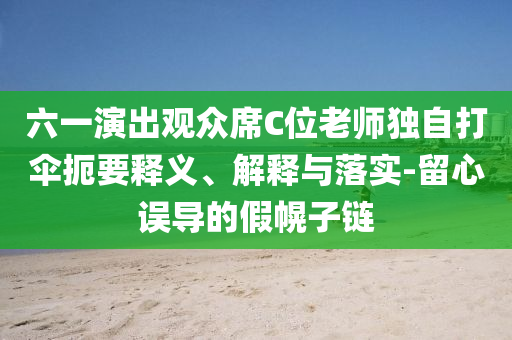 六一演出觀眾席C位老師獨自打傘扼要釋義、解釋與落實-留心誤導(dǎo)的假幌子鏈