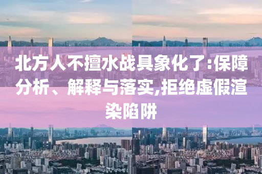 北方人不擅水戰(zhàn)具象化了:保障分析、解釋與落實(shí),拒絕虛假渲染陷阱