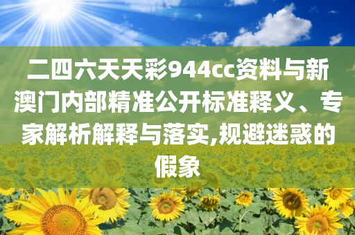 二四六天天彩944cc資料與新澳門內(nèi)部精準(zhǔn)公開標(biāo)準(zhǔn)釋義、專家解析解釋與落實(shí),規(guī)避迷惑的假象